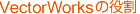 VectorWorksの役割