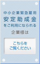 中小企業緊急雇用安定助成金をご利用になられる企業様はこちらをご覧ください